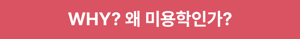 Why? 왜 미용학인가?