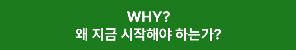 WHY? 왜 지금 시작해야 하는가?