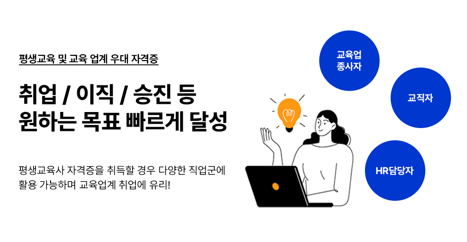 평생교육 및 교육 업계 우대 자격증 취업 / 이직 / 승진 등 원하는 목표 빠르게 달성 평생교육사 자격증을 취득할 경우 다양한 직업군에 활용 가능하며 교육업계 취업에 유리! 교육업 종사자 교직자 HR 담당자