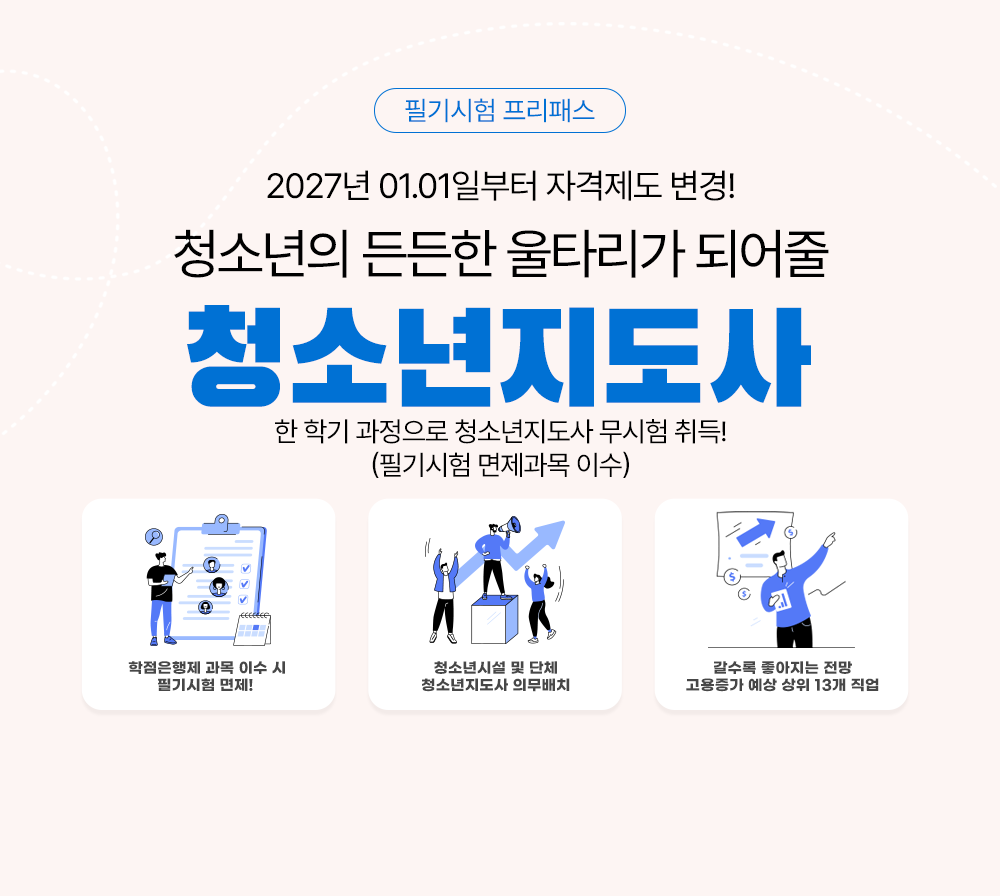 필기시험 프리패스 한학기 과정으로 청소년 지도사 무시험 취득! 청소년의 든든한 울타리가 되어줄 청소년지도사 학점은행제과목 이수 시 필기시험 면제! 청소년시설 및 단체 청소년지도사 의무배치 갈수록 좋아지는 전망 고용증가 예상 상위 13개 직업